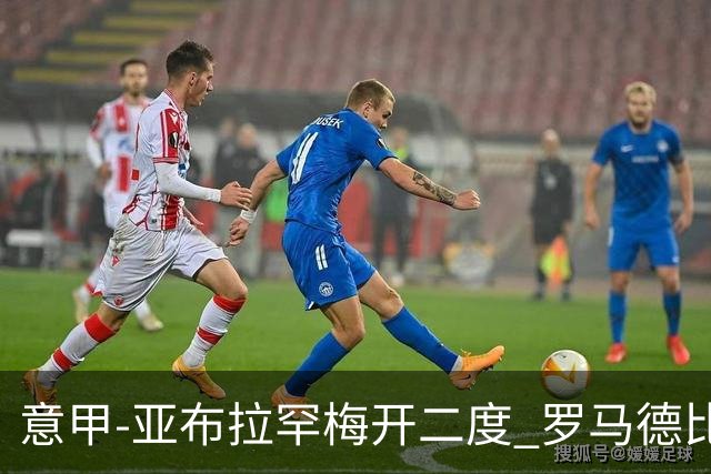 意甲-亚布拉罕梅开二度 罗马德比战3-0完胜拉齐奥